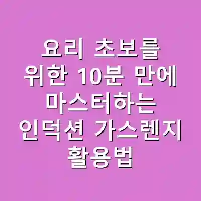 요리 초보를 위한 10분 만에 마스터하는 인덕션 가스렌지 활용법
