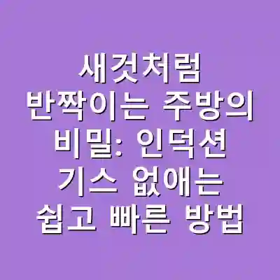 새것처럼 반짝이는 주방의 비밀: 인덕션 기스 없애는 쉽고 빠른 방법