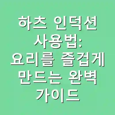 하츠 인덕션 사용법: 요리를 즐겁게 만드는 완벽 가이드