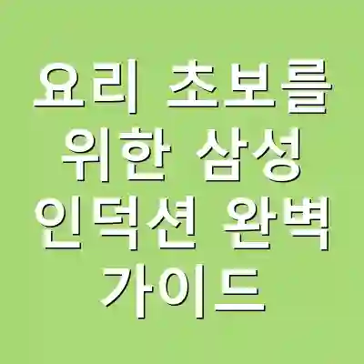 요리 초보를 위한 삼성 인덕션 완벽 가이드