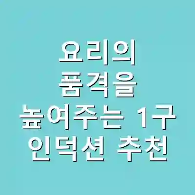 요리의 품격을 높여주는 1구 인덕션 추천