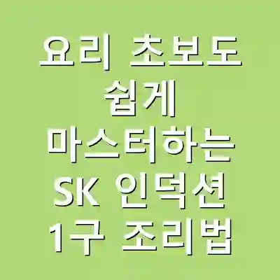 요리 초보도 쉽게 마스터하는 SK 인덕션 1구 조리법