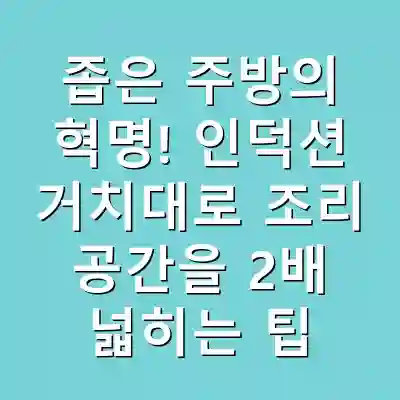 좁은 주방의 혁명! 인덕션 거치대로 조리 공간을 2배 넓히는 팁