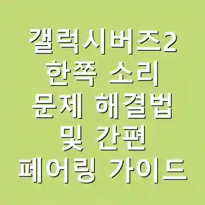 갤럭시버즈2 한쪽 소리 문제 해결법 및 간편 페어링 가이드