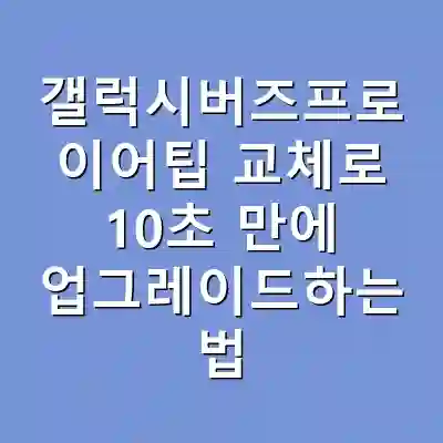 갤럭시버즈프로 이어팁 교체로 10초 만에 업그레이드하는 법