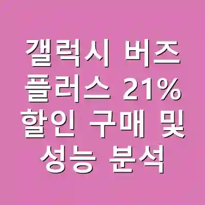 갤럭시 버즈 플러스 21% 할인 구매 및 성능 분석