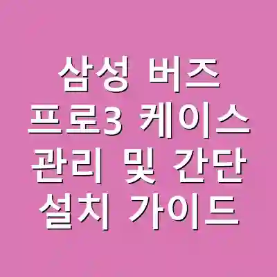 삼성 버즈 프로3 케이스 관리 및 간단 설치 가이드
