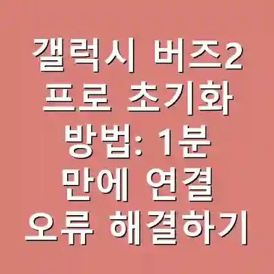 갤럭시 버즈2 프로 초기화 방법: 1분 만에 연결 오류 해결하기