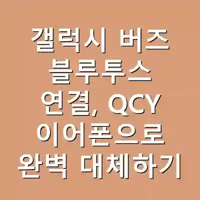갤럭시 버즈 블루투스 연결, QCY 이어폰으로 완벽 대체하기