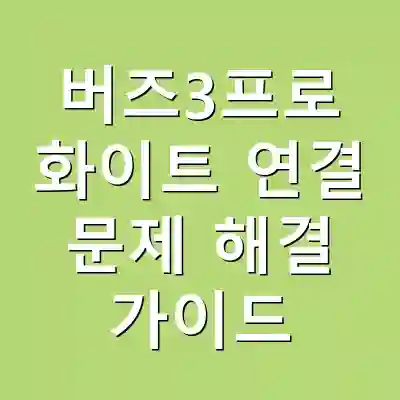 버즈3프로 화이트 연결 문제 해결 가이드