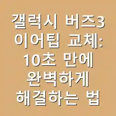 갤럭시 버즈3 이어팁 교체: 10초 만에 완벽하게 해결하는 법