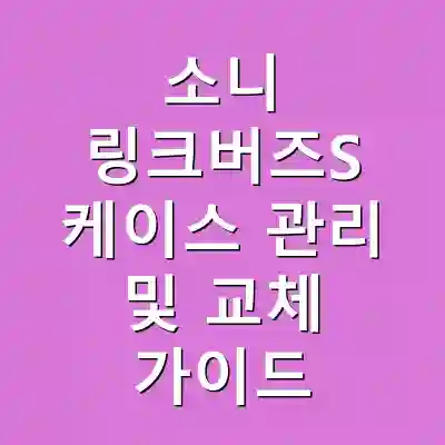 소니 링크버즈S 케이스 관리 및 교체 가이드
