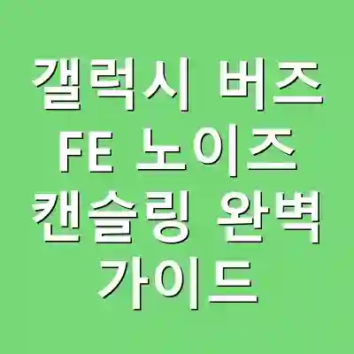 갤럭시 버즈 FE 노이즈 캔슬링 완벽 가이드