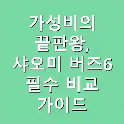 가성비의 끝판왕, 샤오미 버즈6 필수 비교 가이드