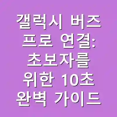 갤럭시 버즈 프로 연결: 초보자를 위한 10초 완벽 가이드