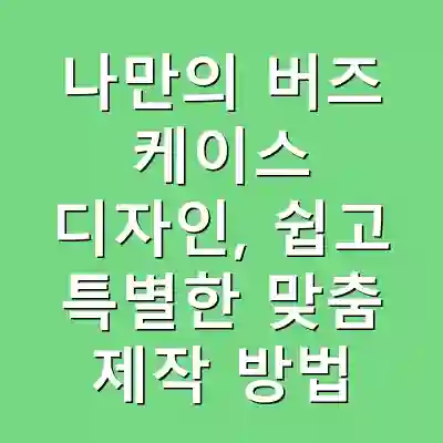 나만의 버즈 케이스 디자인, 쉽고 특별한 맞춤 제작 방법