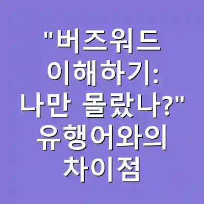 “버즈워드 이해하기: 나만 몰랐나?” 유행어와의 차이점