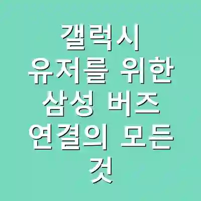 갤럭시 유저를 위한 삼성 버즈 연결의 모든 것