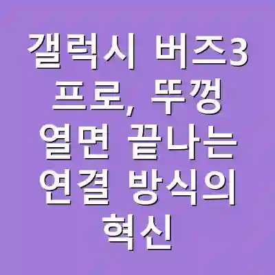 갤럭시 버즈3 프로, 뚜껑 열면 끝나는 연결 방식의 혁신