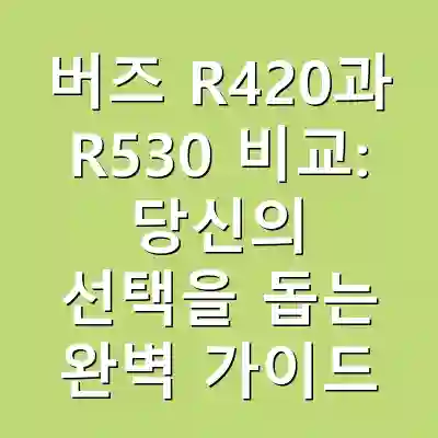 버즈 R420과 R530 비교: 당신의 선택을 돕는 완벽 가이드