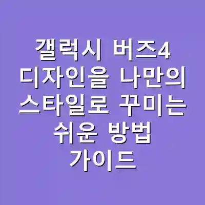 갤럭시 버즈4 디자인을 나만의 스타일로 꾸미는 쉬운 방법 가이드