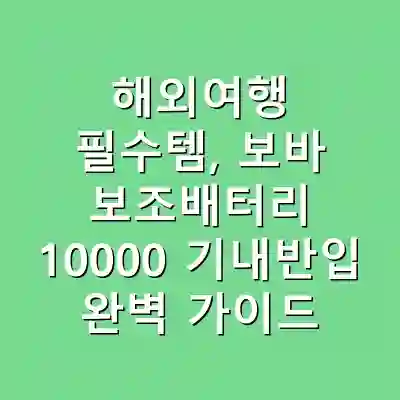 해외여행 필수템, 보바 보조배터리 10000 기내반입 완벽 가이드