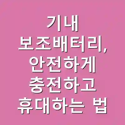 기내 보조배터리, 안전하게 충전하고 휴대하는 법