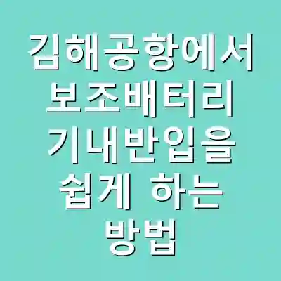 김해공항에서 보조배터리 기내반입을 쉽게 하는 방법