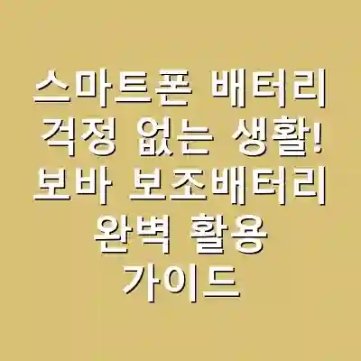 스마트폰 배터리 걱정 없는 생활! 보바 보조배터리 완벽 활용 가이드
