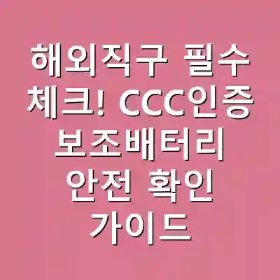 해외직구 필수 체크! CCC인증 보조배터리 안전 확인 가이드