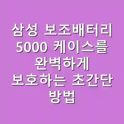 삼성 보조배터리 5000 케이스를 완벽하게 보호하는 초간단 방법