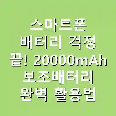 스마트폰 배터리 걱정 끝! 20000mAh 보조배터리 완벽 활용법