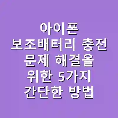 아이폰 보조배터리 충전 문제 해결을 위한 5가지 간단한 방법