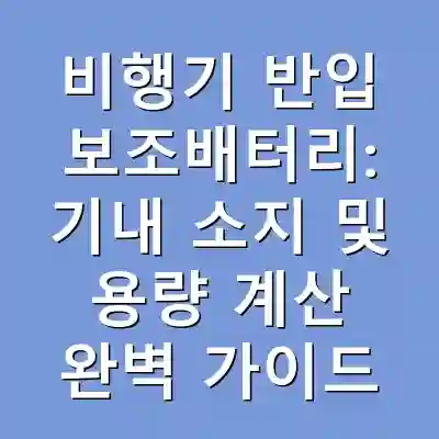 비행기 반입 보조배터리: 기내 소지 및 용량 계산 완벽 가이드