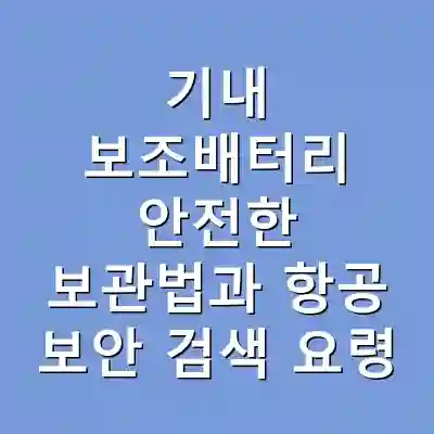 기내 보조배터리 안전한 보관법과 항공 보안 검색 요령
