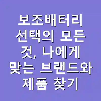 보조배터리 선택의 모든 것, 나에게 맞는 브랜드와 제품 찾기