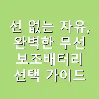선 없는 자유, 완벽한 무선 보조배터리 선택 가이드