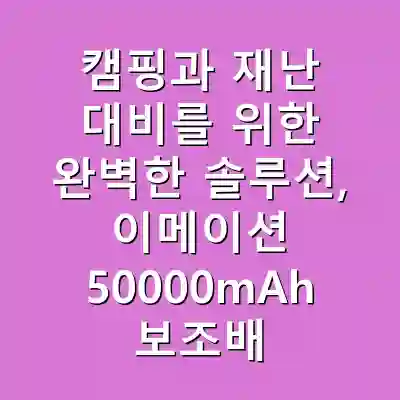 캠핑과 재난 대비를 위한 완벽한 솔루션, 이메이션 50000mAh 보조배터리 활용법