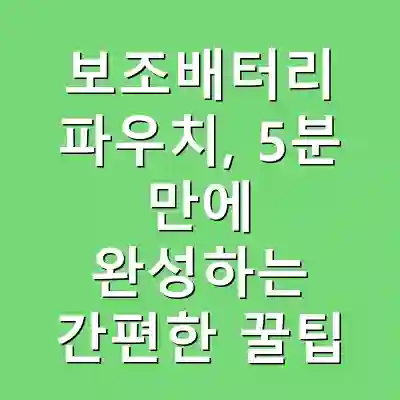 보조배터리 파우치, 5분 만에 완성하는 간편한 꿀팁