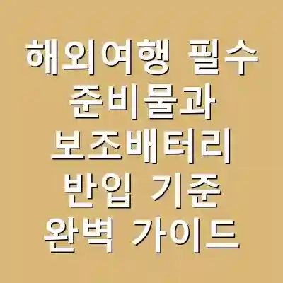 해외여행 필수 준비물과 보조배터리 반입 기준 완벽 가이드