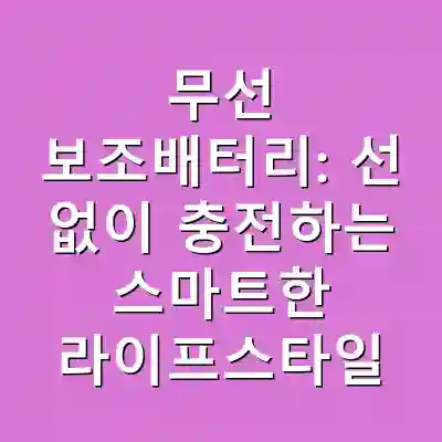 무선 보조배터리: 선 없이 충전하는 스마트한 라이프스타일