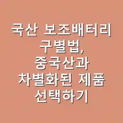 국산 보조배터리 구별법, 중국산과 차별화된 제품 선택하기