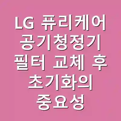 LG 퓨리케어 공기청정기 필터 교체 후 초기화의 중요성