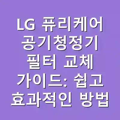 LG 퓨리케어 공기청정기 필터 교체 가이드: 쉽고 효과적인 방법