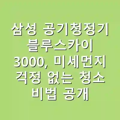 삼성 공기청정기 블루스카이 3000, 미세먼지 걱정 없는 청소 비법 공개