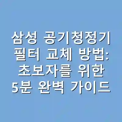 삼성 공기청정기 필터 교체 방법: 초보자를 위한 5분 완벽 가이드