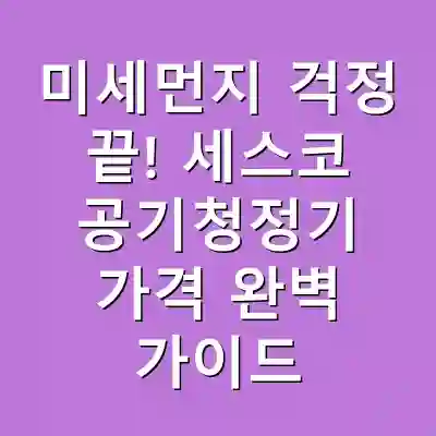 미세먼지 걱정 끝! 세스코 공기청정기 가격 완벽 가이드