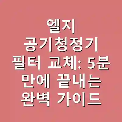 엘지 공기청정기 필터 교체: 5분 만에 끝내는 완벽 가이드