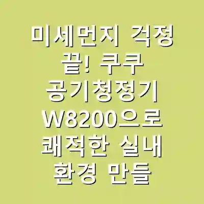 미세먼지 걱정 끝! 쿠쿠 공기청정기 W8200으로 쾌적한 실내 환경 만들기
