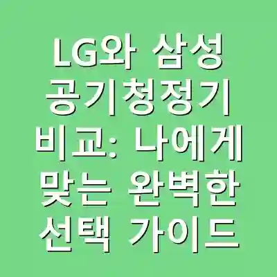 LG와 삼성 공기청정기 비교: 나에게 맞는 완벽한 선택 가이드
